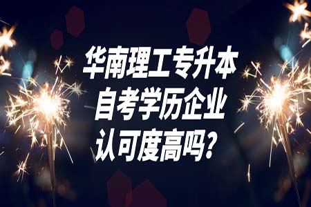 华南理工专升本自考学历企业认可度高吗