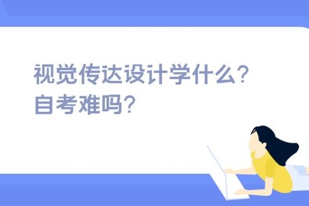 视觉传达设计学什么?自考的话难吗