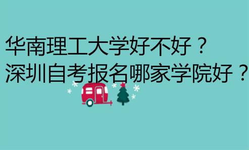 华南理工大学好不好?深圳自考报名哪家学院好?